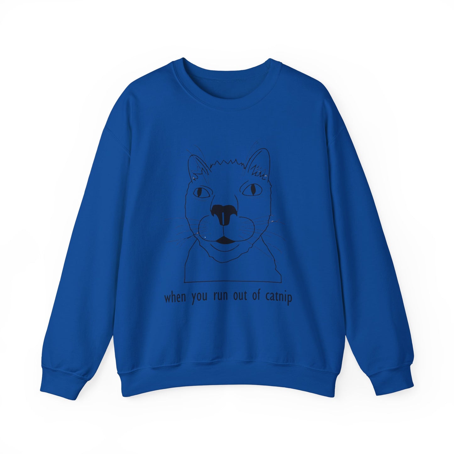 "When You Run Out of Catnip" Funny Cat Sweatshirt  - Unisex Heavy Blend Crewneck