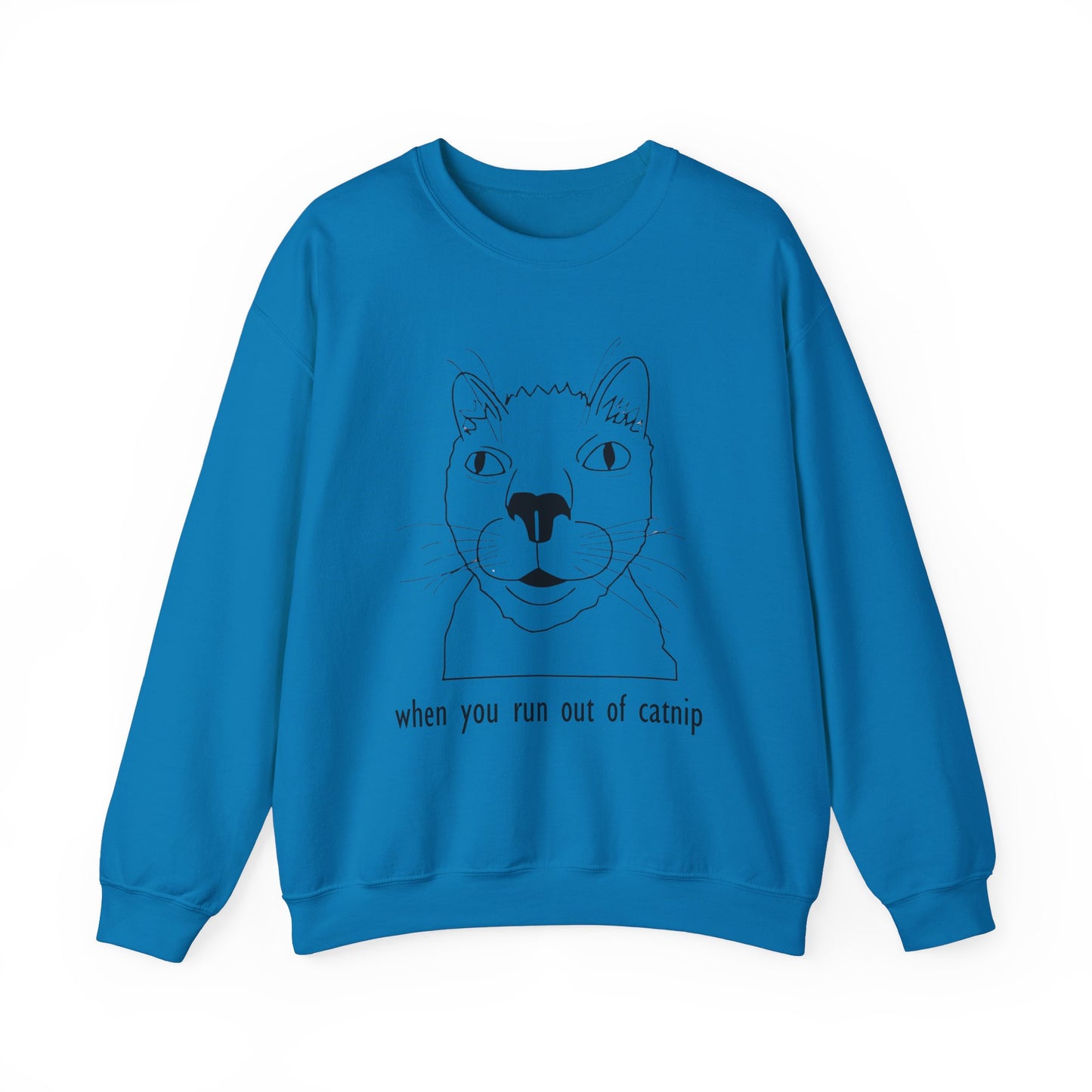 "When You Run Out of Catnip" Funny Cat Sweatshirt  - Unisex Heavy Blend Crewneck