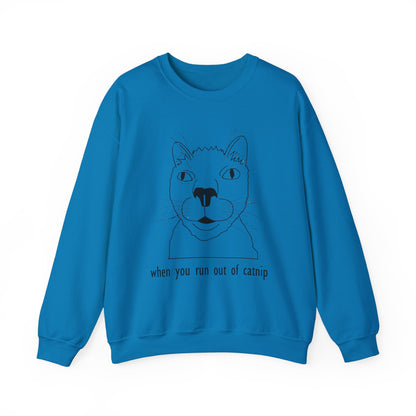 "When You Run Out of Catnip" Funny Cat Sweatshirt  - Unisex Heavy Blend Crewneck